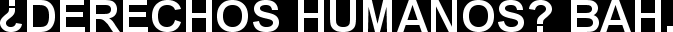 ¿DERECHOS HUMANOS? BAH.