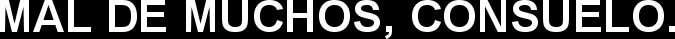MAL DE MUCHOS, CONSUELO.