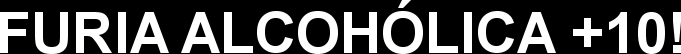 FURIA ALCOHÓLICA +10!
