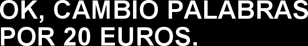 OK, CAMBIO PALABRAS POR 20 EUROS.