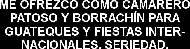 ME OFREZCO COMO CAMARERO PATOSO Y BORRACHÍN PARA GUATEQUES Y FIESTAS INTERNACIONALES. SERIEDAD.